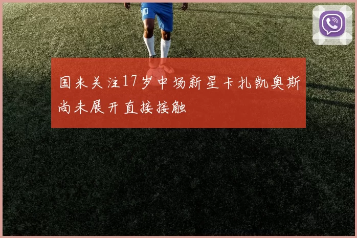 国米关注17岁中场新星卡扎凯奥斯尚未展开直接接触