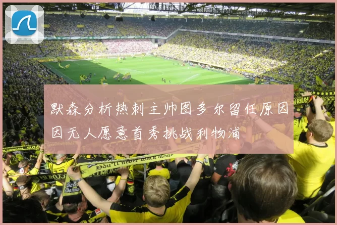 默森分析热刺主帅图多尔留任原因因无人愿意首秀挑战利物浦