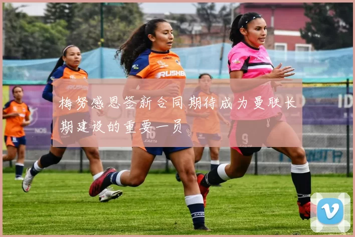 梅努感恩签新合同期待成为曼联长期建设的重要一员