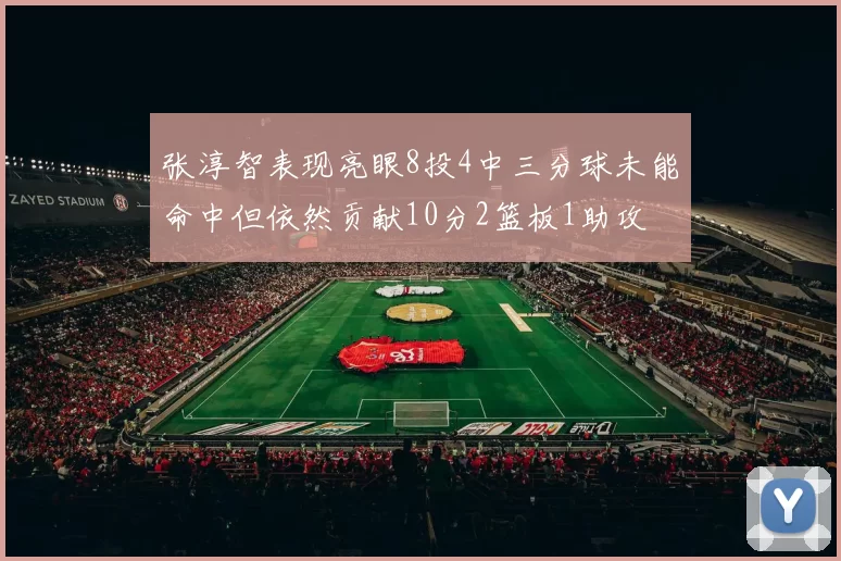 张淳智表现亮眼8投4中三分球未能命中但依然贡献10分2篮板1助攻
