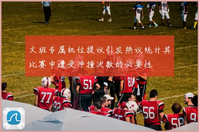 文班专属机位提议引发热议统计其比赛中遭受冲撞次数的必要性