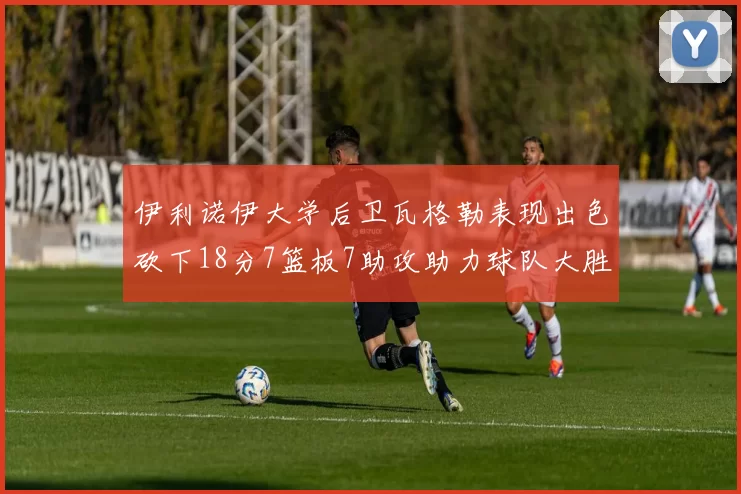 伊利诺伊大学后卫瓦格勒表现出色砍下18分7篮板7助攻助力球队大胜35分