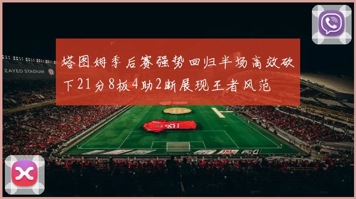 塔图姆季后赛强势回归半场高效砍下21分8板4助2断展现王者风范